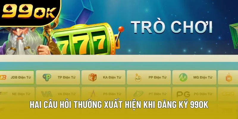 Hai câu hỏi thường xuất hiện khi đăng ký 99OK