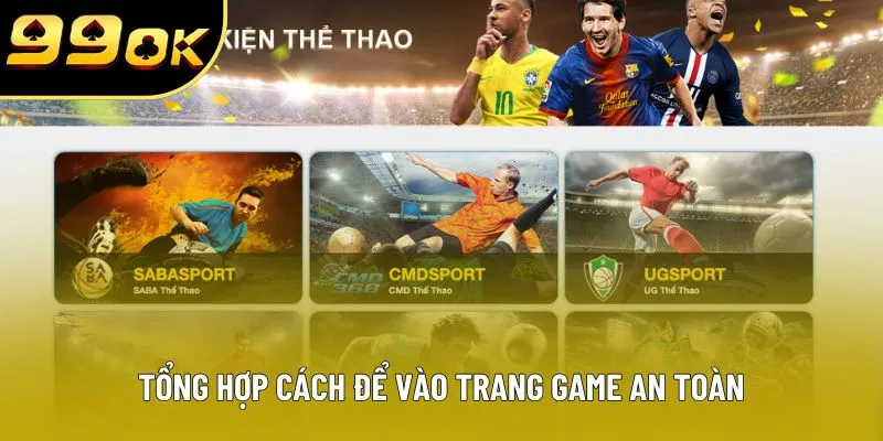 Tổng hợp cách để vào trang game an toàn