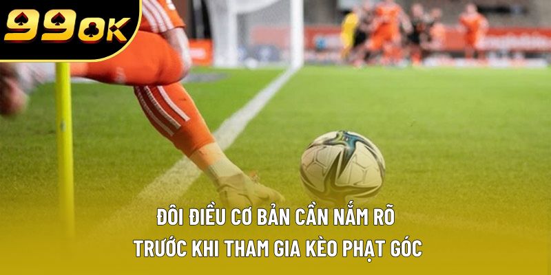 Đôi điều cơ bản cần nắm rõ trước khi tham gia kèo phạt góc