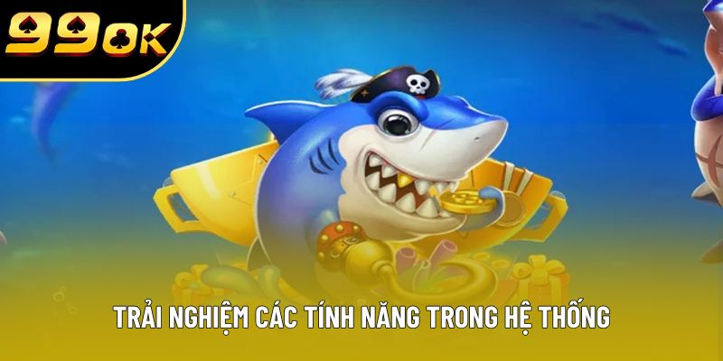 Trải nghiệm các tính năng trong hệ thống Trải nghiệm các tính năng trong hệ thống